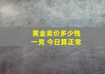 黄金卖价多少钱一克 今日算正常